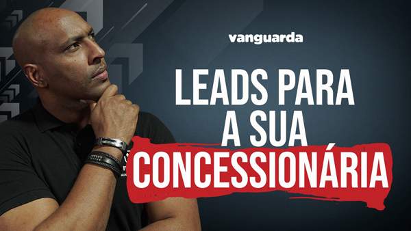 Como atrair leads para concessionárias - Vanguarda Comunicação